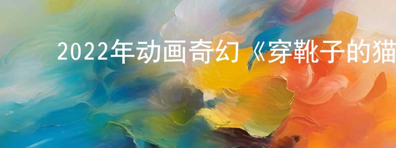﻿曾端华发布﻿2022年动画奇幻《穿靴子的猫2》BD中英双字迅雷下载_电影天堂